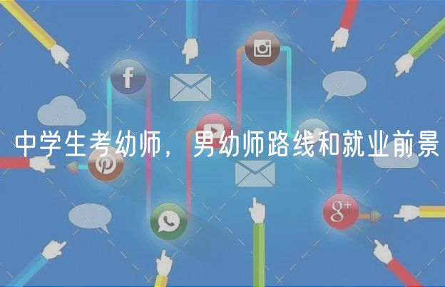 中學生考幼師，男幼師路線和就業(yè)前景