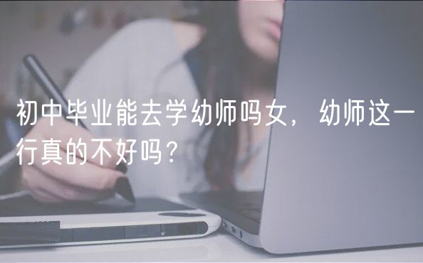 初中畢業(yè)能去學(xué)幼師嗎女，幼師這一行真的不好嗎？