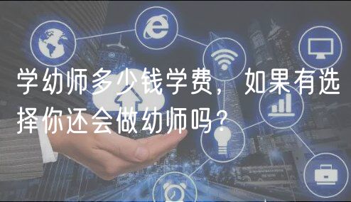 學幼師多少錢學費，如果有選擇你還會做幼師嗎？