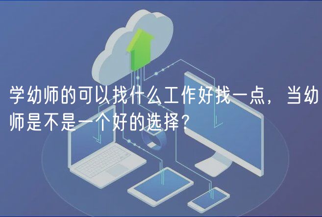 學(xué)幼師的可以找什么工作好找一點(diǎn)，當(dāng)幼師是不是一個(gè)好的選擇？