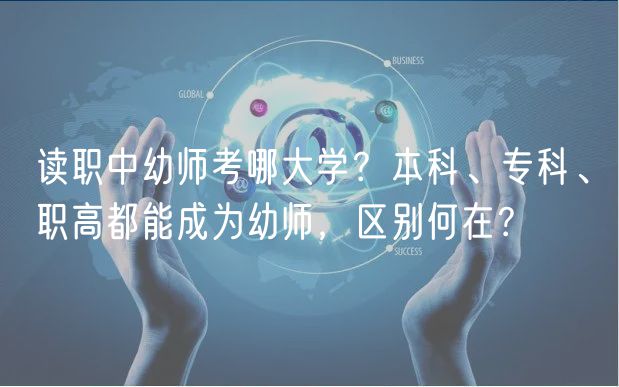 讀職中幼師考哪大學(xué)？本科、?？啤⒙毟叨寄艹蔀橛讕?，區(qū)別何在？