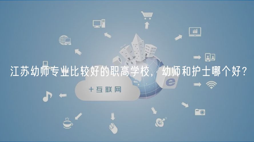 江蘇幼師專(zhuān)業(yè)比較好的職高學(xué)校，幼師和護(hù)士哪個(gè)好？