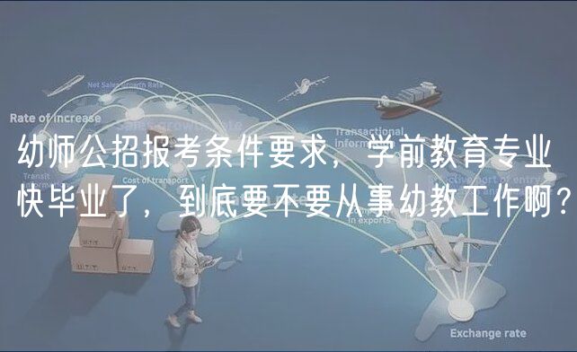 幼師公招報考條件要求，學前教育專業(yè)快畢業(yè)了，到底要不要從事幼教工作?。?  title=