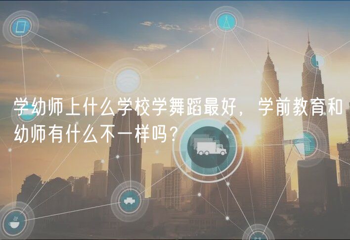學幼師上什么學校學舞蹈最好，學前教育和幼師有什么不一樣嗎？