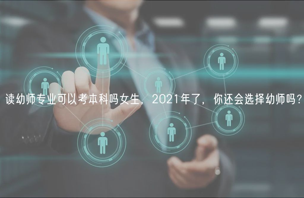 讀幼師專業(yè)可以考本科嗎女生，2021年了，你還會選擇幼師嗎？
