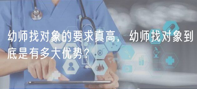 幼師找對象的要求真高，幼師找對象到底是有多大優(yōu)勢？
