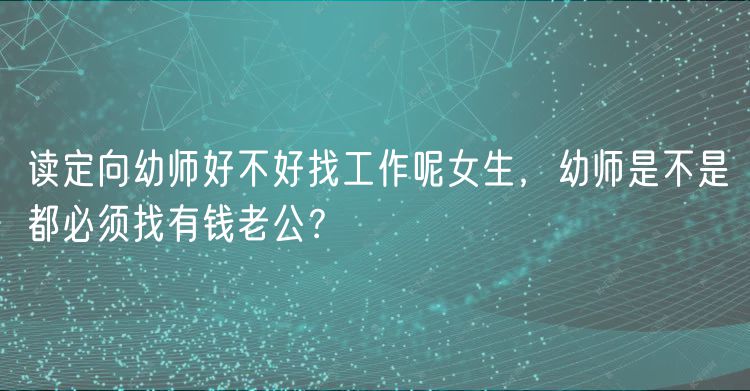 讀定向幼師好不好找工作呢女生，幼師是不是都必須找有錢老公？