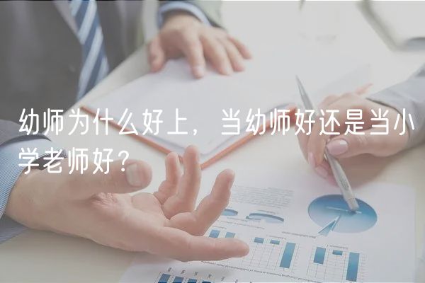 幼師為什么好上，當(dāng)幼師好還是當(dāng)小學(xué)老師好？