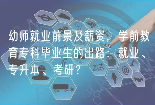 幼師就業(yè)前景及薪資，學(xué)前教育專科畢業(yè)生的出路：就業(yè)、專升本、考研？