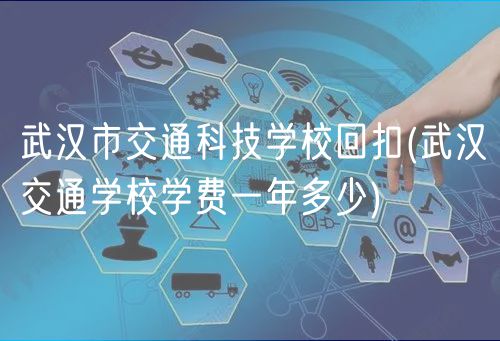 武漢市交通科技學(xué)?；乜?武漢交通學(xué)校學(xué)費(fèi)一年多少)