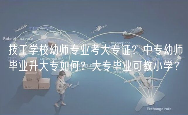 技工學(xué)校幼師專業(yè)考大專證？中專幼師畢業(yè)升大專如何？大專畢業(yè)可教小學(xué)？