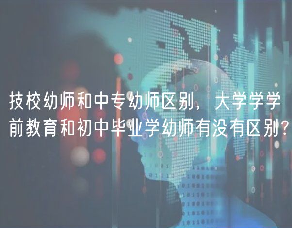 技校幼師和中專幼師區(qū)別，大學(xué)學(xué)學(xué)前教育和初中畢業(yè)學(xué)幼師有沒有區(qū)別？