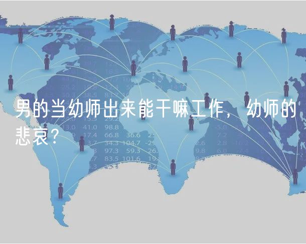 男的當(dāng)幼師出來能干嘛工作，幼師的悲哀？