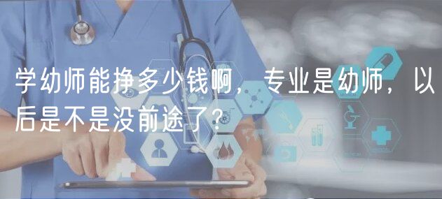 學幼師能掙多少錢啊，專業(yè)是幼師，以后是不是沒前途了？