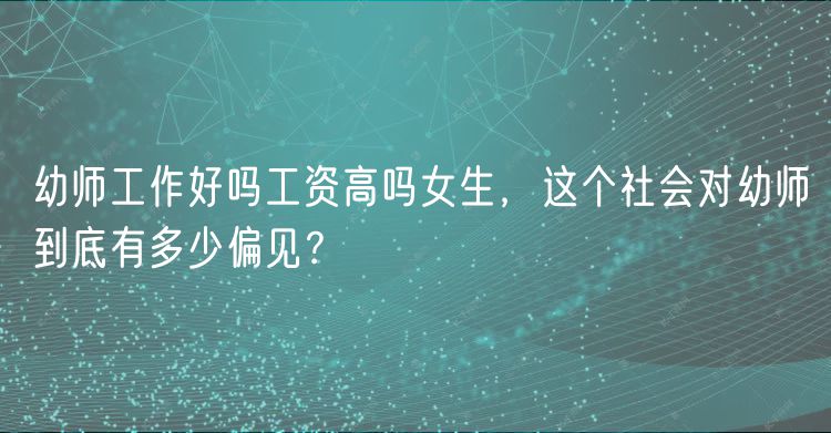幼師工作好嗎工資高嗎女生，這個(gè)社會(huì)對(duì)幼師到底有多少偏見？