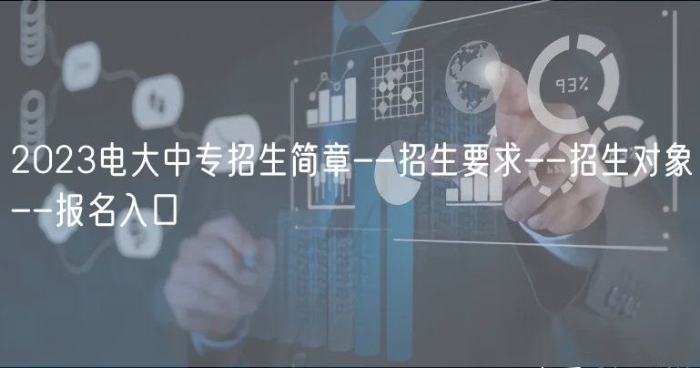 2023電大中專招生簡(jiǎn)章--招生要求--招生對(duì)象--報(bào)名入口