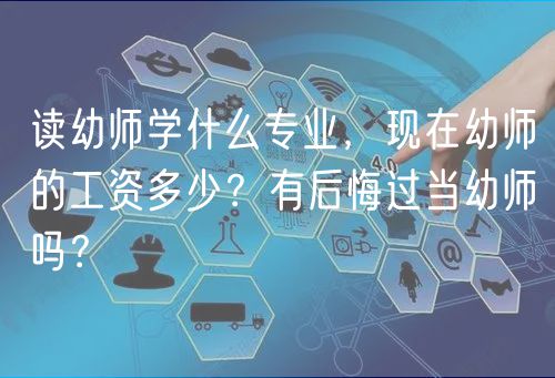 讀幼師學(xué)什么專業(yè)，現(xiàn)在幼師的工資多少？有后悔過當(dāng)幼師嗎？