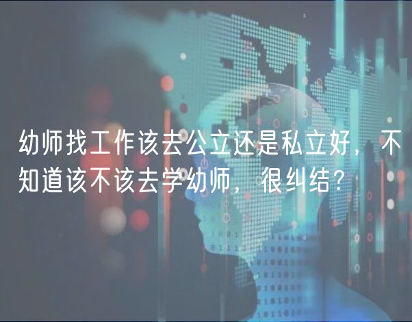 幼師找工作該去公立還是私立好，不知道該不該去學(xué)幼師，很糾結(jié)？