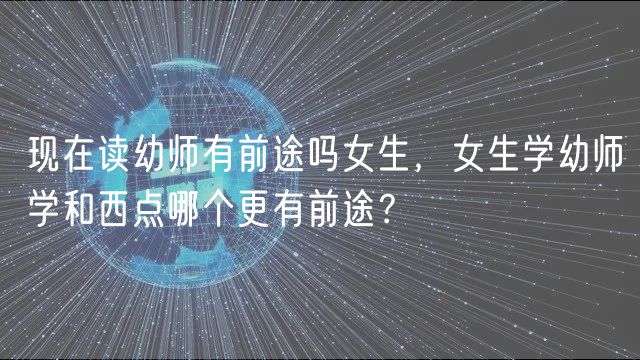 現(xiàn)在讀幼師有前途嗎女生，女生學(xué)幼師學(xué)和西點(diǎn)哪個(gè)更有前途？