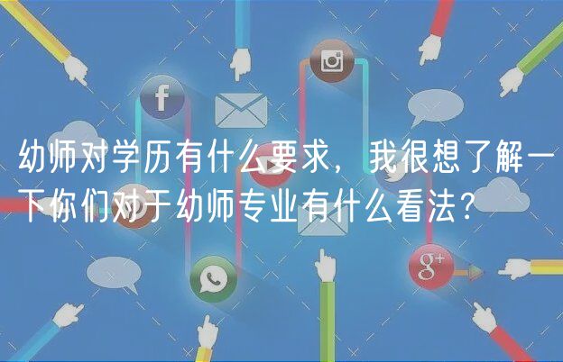 幼師對(duì)學(xué)歷有什么要求，我很想了解一下你們對(duì)于幼師專業(yè)有什么看法？