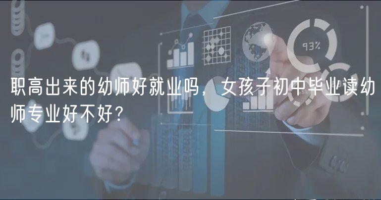 職高出來的幼師好就業(yè)嗎，女孩子初中畢業(yè)讀幼師專業(yè)好不好？