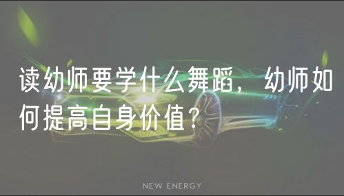 讀幼師要學(xué)什么舞蹈，幼師如何提高自身價值？