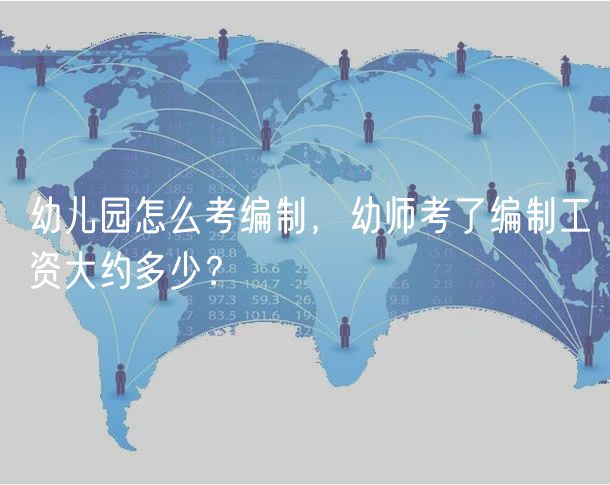 幼兒園怎么考編制，幼師考了編制工資大約多少？