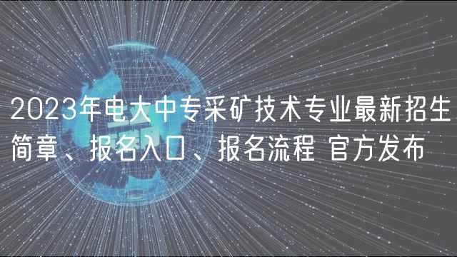 2023年電大中專采礦技術(shù)專業(yè)最新招生簡章、報(bào)名入口、報(bào)名流程 官方發(fā)布
