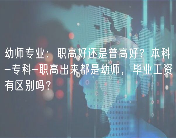 幼師專業(yè)：職高好還是普高好？本科-?？?職高出來都是幼師，畢業(yè)工資有區(qū)別嗎？