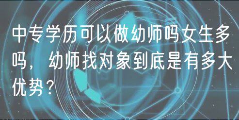 中專學(xué)歷可以做幼師嗎女生多嗎，幼師找對象到底是有多大優(yōu)勢？