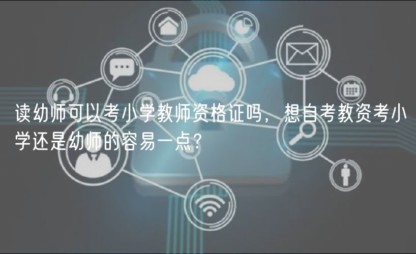 讀幼師可以考小學教師資格證嗎，想自考教資考小學還是幼師的容易一點？