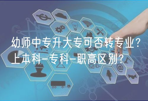 幼師中專升大專可否轉(zhuǎn)專業(yè)？上本科-?？?職高區(qū)別？