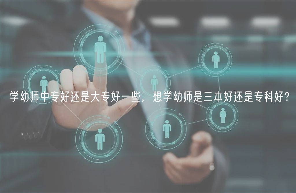 學(xué)幼師中專好還是大專好一些，想學(xué)幼師是三本好還是?？坪?？