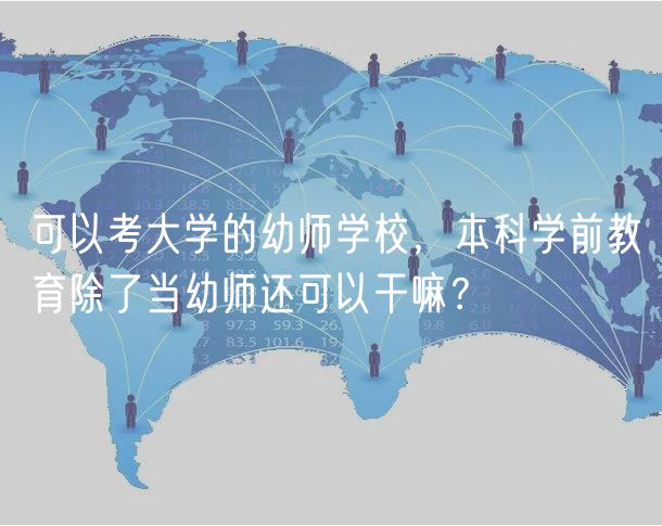 可以考大學(xué)的幼師學(xué)校，本科學(xué)前教育除了當(dāng)幼師還可以干嘛？