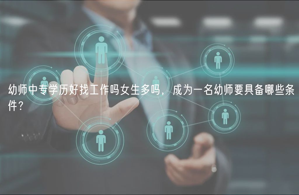 幼師中專學(xué)歷好找工作嗎女生多嗎，成為一名幼師要具備哪些條件？