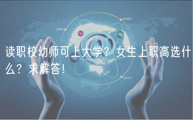 讀職校幼師可上大學(xué)？女生上職高選什么？求解答！