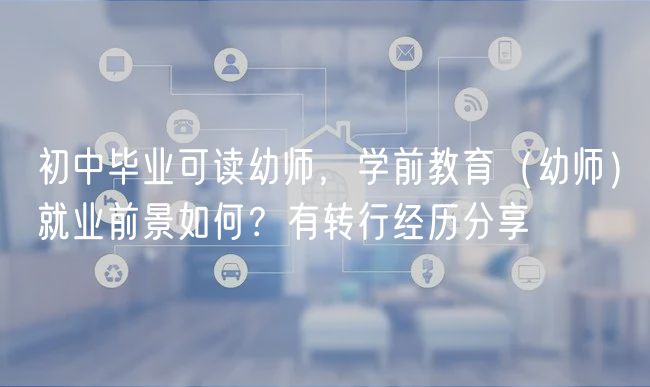 初中畢業(yè)可讀幼師，學(xué)前教育（幼師）就業(yè)前景如何？有轉(zhuǎn)行經(jīng)歷分享