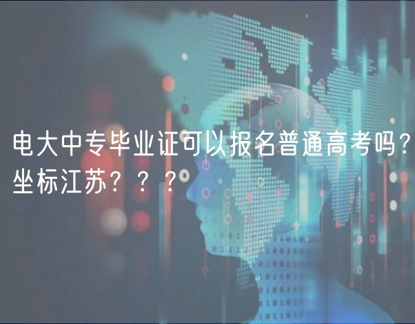 電大中專畢業(yè)證可以報名普通高考嗎？坐標江蘇？？？
