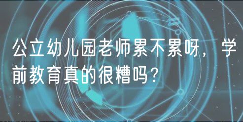 公立幼兒園老師累不累呀，學(xué)前教育真的很糟嗎？