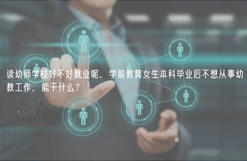 讀幼師學校好不好就業(yè)呢，學前教育女生本科畢業(yè)后不想從事幼教工作，能干什么？