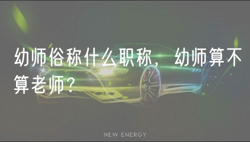 幼師俗稱什么職稱，幼師算不算老師？