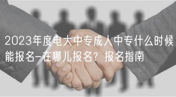 2023年度電大中專成人中專什么時候能報名-在哪兒報名？報名指南