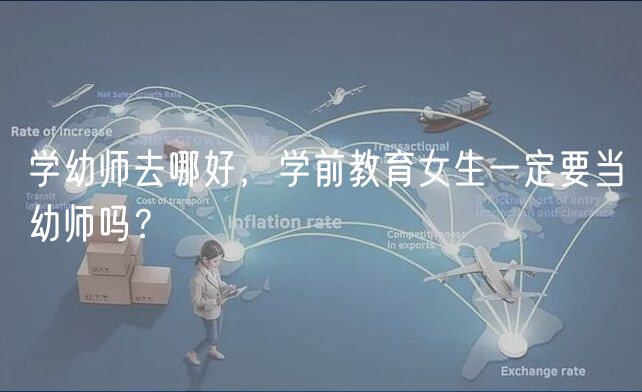 學幼師去哪好，學前教育女生一定要當幼師嗎？