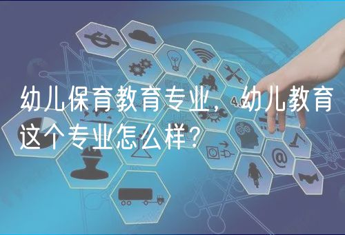 幼兒保育教育專(zhuān)業(yè)，幼兒教育這個(gè)專(zhuān)業(yè)怎么樣？