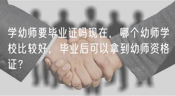 學(xué)幼師要畢業(yè)證嗎現(xiàn)在，哪個(gè)幼師學(xué)校比較好，畢業(yè)后可以拿到幼師資格證？