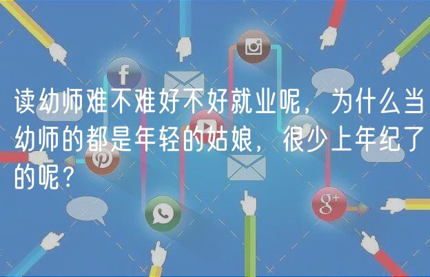 讀幼師難不難好不好就業(yè)呢，為什么當(dāng)幼師的都是年輕的姑娘，很少上年紀(jì)了的呢？