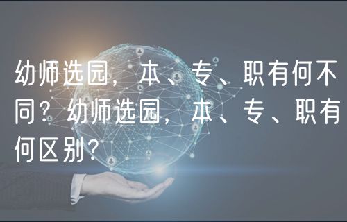 幼師選園，本、專、職有何不同？幼師選園，本、專、職有何區(qū)別？
