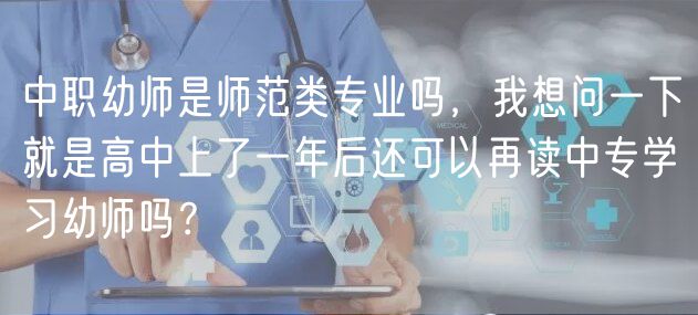 中職幼師是師范類專業(yè)嗎，我想問一下就是高中上了一年后還可以再讀中專學(xué)習(xí)幼師嗎？