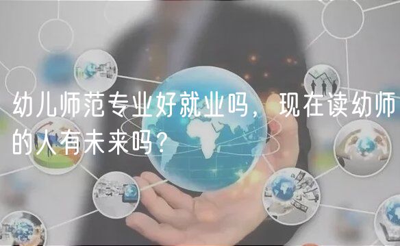 幼兒師范專業(yè)好就業(yè)嗎，現(xiàn)在讀幼師的人有未來嗎？