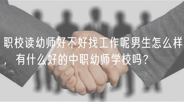 職校讀幼師好不好找工作呢男生怎么樣，有什么好的中職幼師學(xué)校嗎？